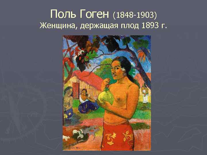 Поль Гоген (1848 -1903) Женщина, держащая плод 1893 г. 