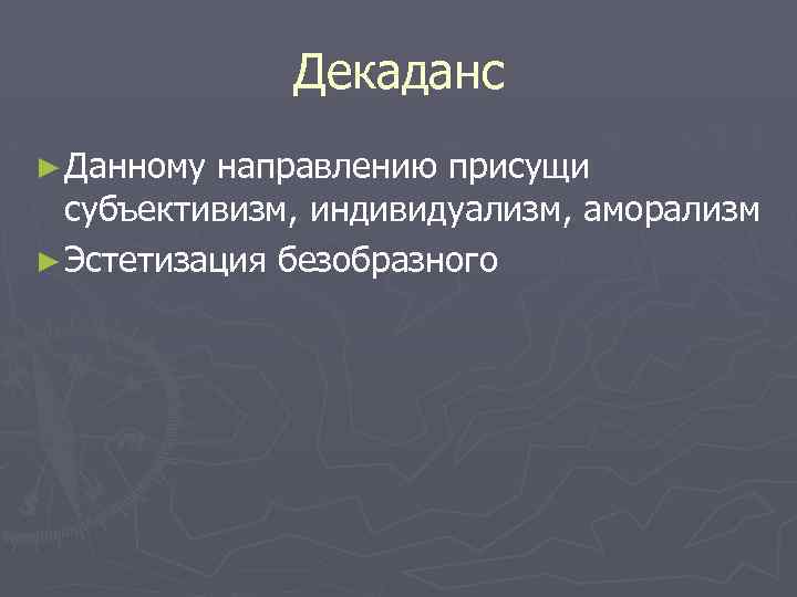 Декаданс ► Данному направлению присущи субъективизм, индивидуализм, аморализм ► Эстетизация безобразного 