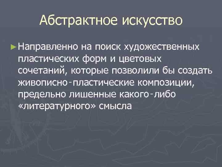 Абстрактное искусство ► Направленно на поиск художественных пластических форм и цветовых сочетаний, которые позволили
