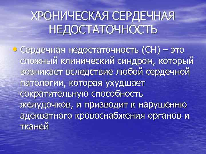 ХРОНИЧЕСКАЯ СЕРДЕЧНАЯ НЕДОСТАТОЧНОСТЬ • Сердечная недостаточность (СН) – это сложный клинический синдром, который возникает
