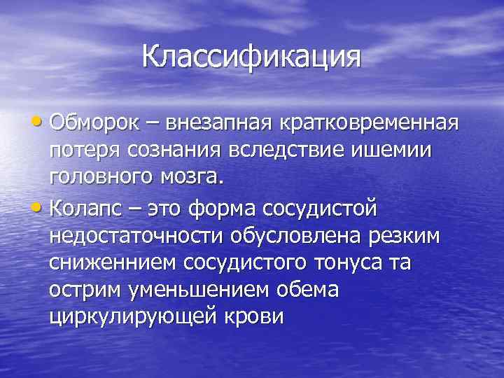 Классификация • Обморок – внезапная кратковременная потеря сознания вследствие ишемии головного мозга. • Колапс