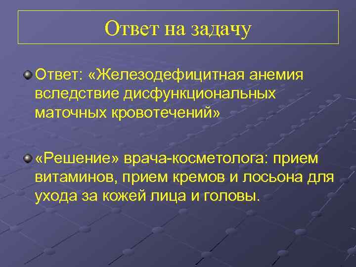 Ответ на задачу Ответ: «Железодефицитная анемия вследствие дисфункциональных маточных кровотечений» «Решение» врача-косметолога: прием витаминов,