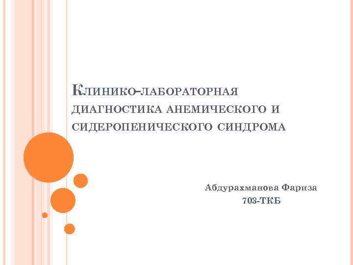 КЛИНИКО-ЛАБОРАТОРНАЯ ДИАГНОСТИКА АНЕМИЧЕСКОГО И СИДЕРОПЕНИЧЕСКОГО СИНДРОМА Абдурахманова Фариза 703 -ТКБ 