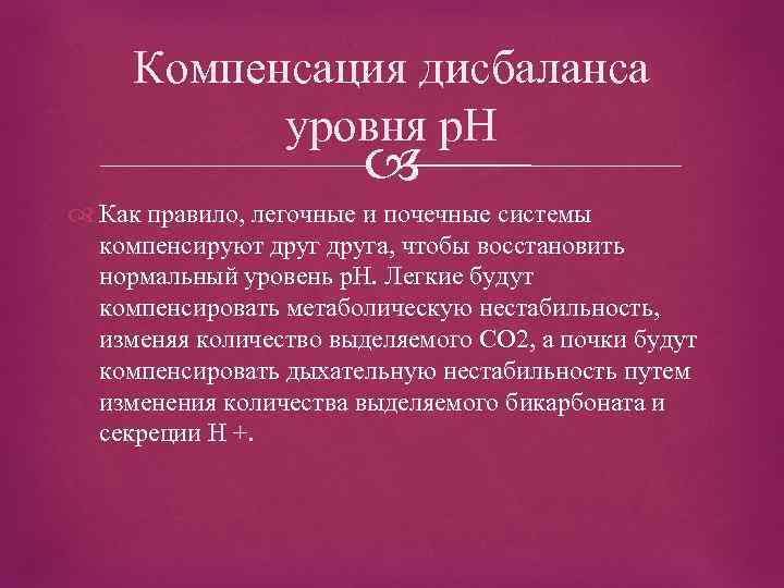 Компенсация дисбаланса уровня р. Н Как правило, легочные и почечные системы компенсируют друга, чтобы