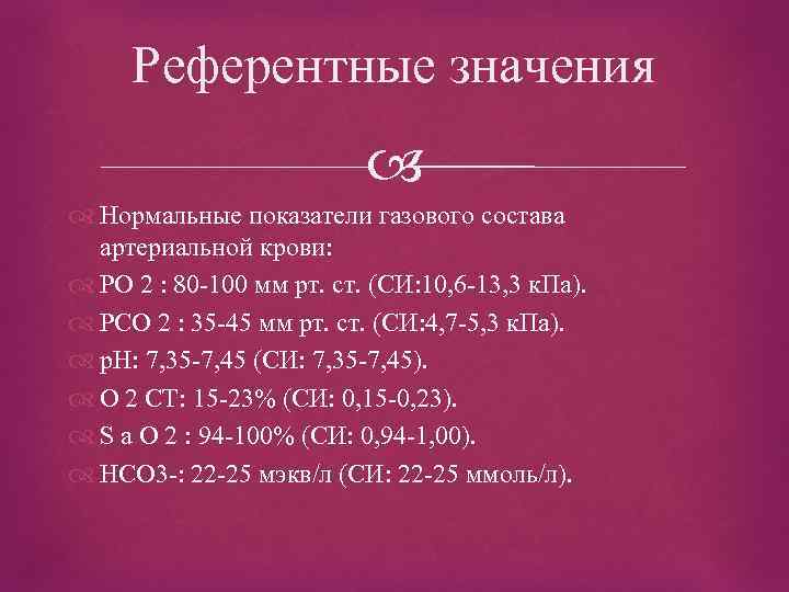 Референтные значения Нормальные показатели газового состава артериальной крови: PO 2 : 80 -100 мм