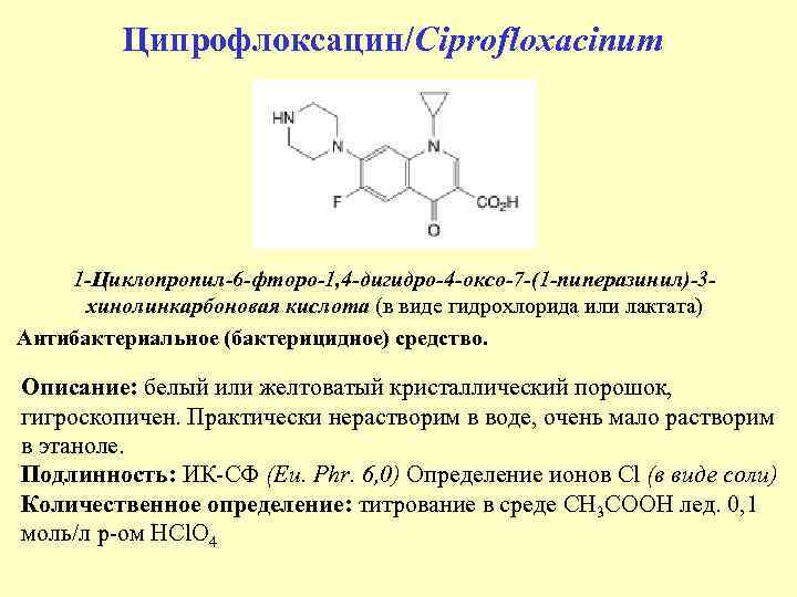 Ципрофлоксацин/Ciprofloxacinum 1 -Циклопропил-6 -фторо-1, 4 -дигидро-4 -оксо-7 -(1 -пиперазинил)-3 хинолинкарбоновая кислота (в виде гидрохлорида