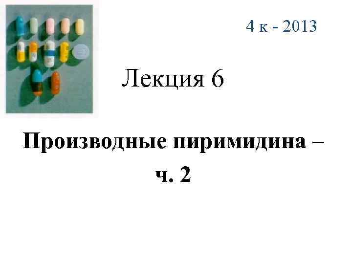 4 к - 2013 Лекция 6 Производные пиримидина – ч. 2 