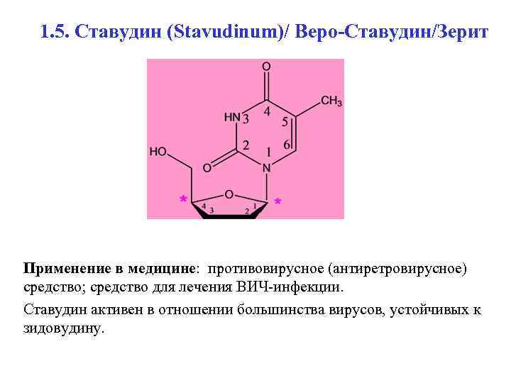 1. 5. Ставудин (Stavudinum)/ Веро-Ставудин/Зерит Применение в медицине: противовирусное (антиретровирусное) средство; средство для лечения