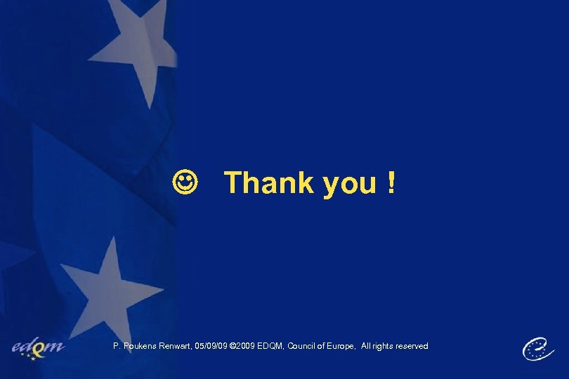  Thank you ! P. Poukens Renwart, 05/09/09 © 2009 EDQM, Council of Europe,