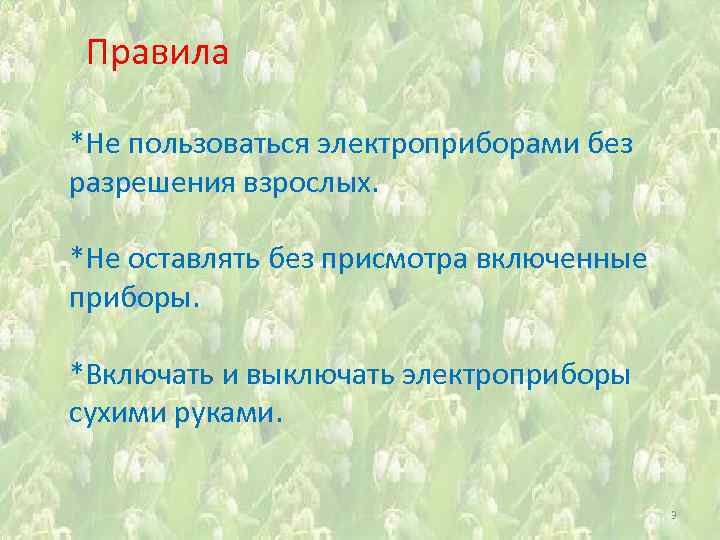 Правила *Не пользоваться электроприборами без разрешения взрослых. *Не оставлять без присмотра включенные приборы. *Включать