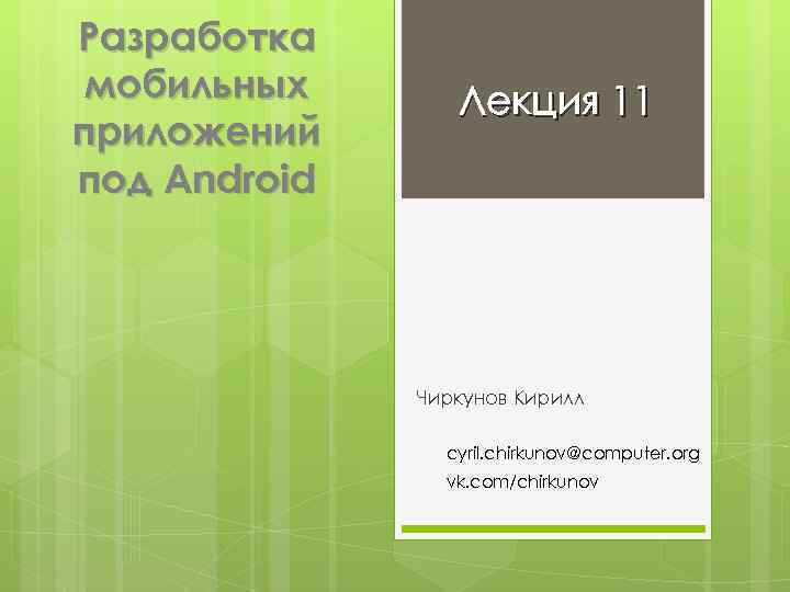 Разработка мобильных приложений под Android Лекция 11 Чиркунов Кирилл cyril. chirkunov@computer. org vk. com/chirkunov