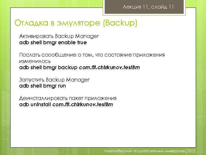 Лекция 11, слайд 11 Отладка в эмуляторе (Backup) Активировать Backup Manager adb shell bmgr