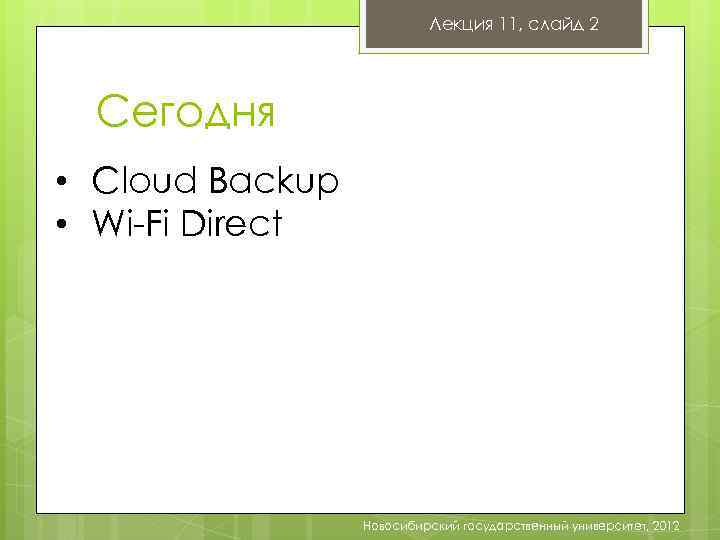 Лекция 11, слайд 2 Сегодня • Cloud Backup • Wi-Fi Direct Новосибирский государственный университет,