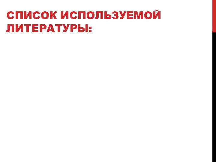 СПИСОК ИСПОЛЬЗУЕМОЙ ЛИТЕРАТУРЫ: 