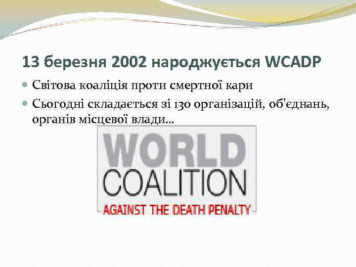 13 березня 2002 народжується WCADP Світова коаліція проти смертної кари Сьогодні складається зі 130