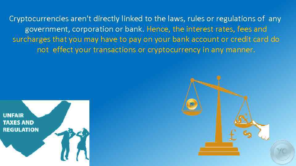 Cryptocurrencies aren't directly linked to the laws, rules or regulations of any government, corporation