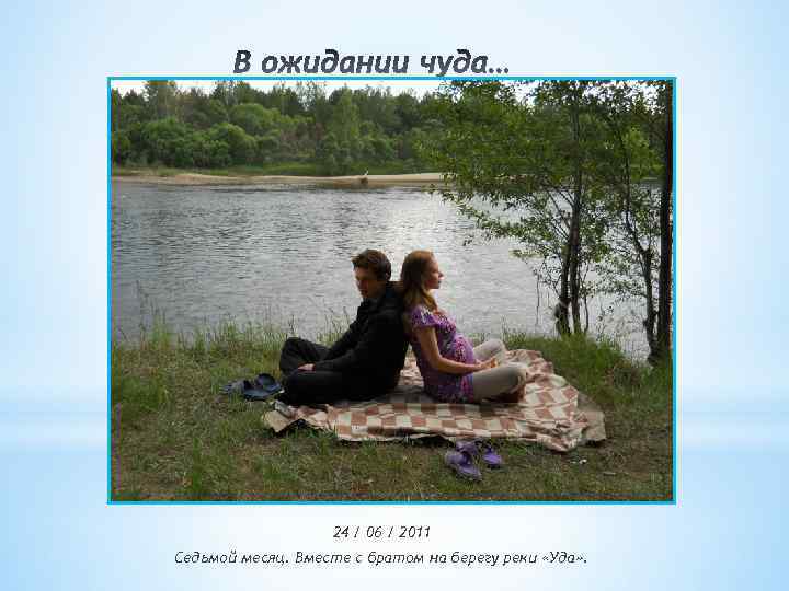 24 / 06 / 2011 Седьмой месяц. Вместе с братом на берегу реки «Уда»