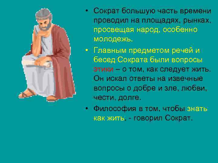  • Сократ большую часть времени проводил на площадях, рынках, просвещая народ, особенно молодежь.
