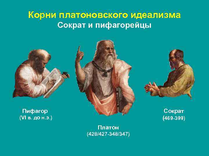 Корни платоновского идеализма Сократ и пифагорейцы Пифагор Сократ (469 -399) (VI в. до н.