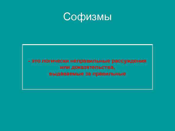 Софизмы - это логически неправильные рассуждения или доказательства, выдаваемые за правильные 