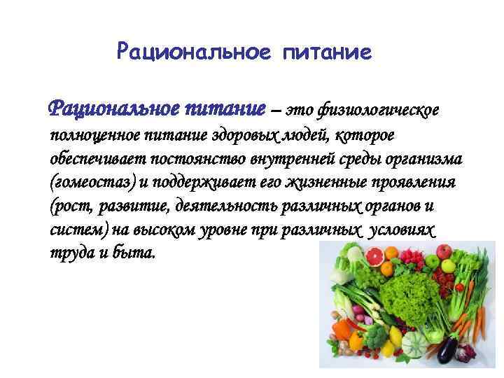 Рациональное питание – это физиологическое полноценное питание здоровых людей, которое обеспечивает постоянство внутренней среды