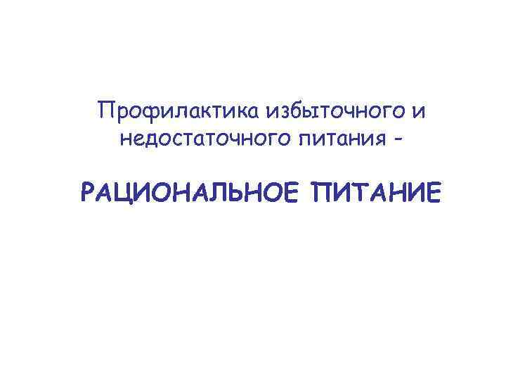 Профилактика избыточного и недостаточного питания - РАЦИОНАЛЬНОЕ ПИТАНИЕ 