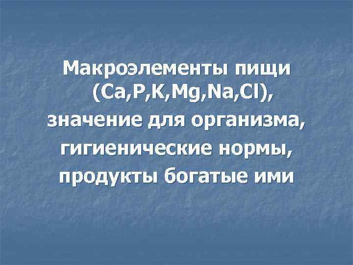 Макроэлементы пищи (Ca, P, K, Mg, Na, Cl), значение для организма, гигиенические нормы, продукты