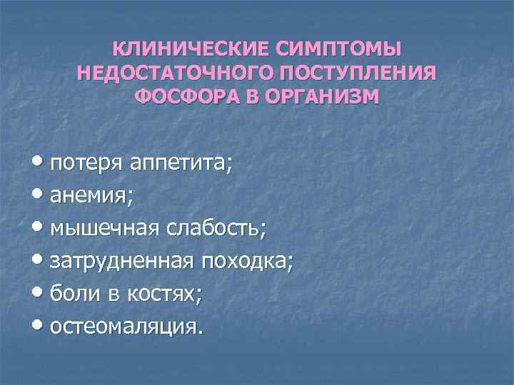 КЛИНИЧЕСКИЕ СИМПТОМЫ НЕДОСТАТОЧНОГО ПОСТУПЛЕНИЯ ФОСФОРА В ОРГАНИЗМ • потеря аппетита; • анемия; • мышечная