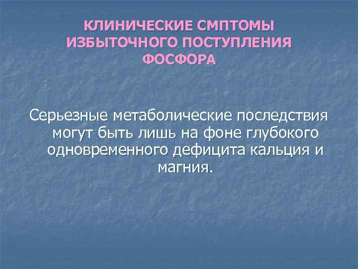 КЛИНИЧЕСКИЕ СМПТОМЫ ИЗБЫТОЧНОГО ПОСТУПЛЕНИЯ ФОСФОРА Серьезные метаболические последствия могут быть лишь на фоне глубокого