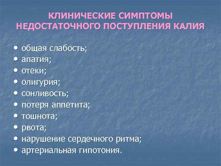КЛИНИЧЕСКИЕ СИМПТОМЫ НЕДОСТАТОЧНОГО ПОСТУПЛЕНИЯ КАЛИЯ • общая слабость; • апатия; • отеки; • олигурия;