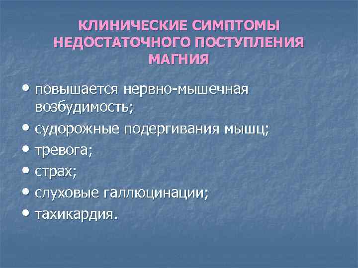 КЛИНИЧЕСКИЕ СИМПТОМЫ НЕДОСТАТОЧНОГО ПОСТУПЛЕНИЯ МАГНИЯ • повышается нервно-мышечная возбудимость; • судорожные подергивания мышц; •