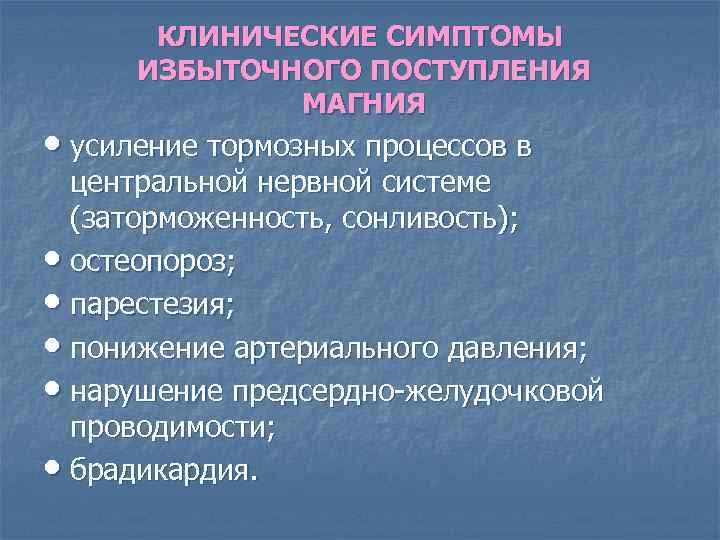 КЛИНИЧЕСКИЕ СИМПТОМЫ ИЗБЫТОЧНОГО ПОСТУПЛЕНИЯ МАГНИЯ • усиление тормозных процессов в центральной нервной системе (заторможенность,
