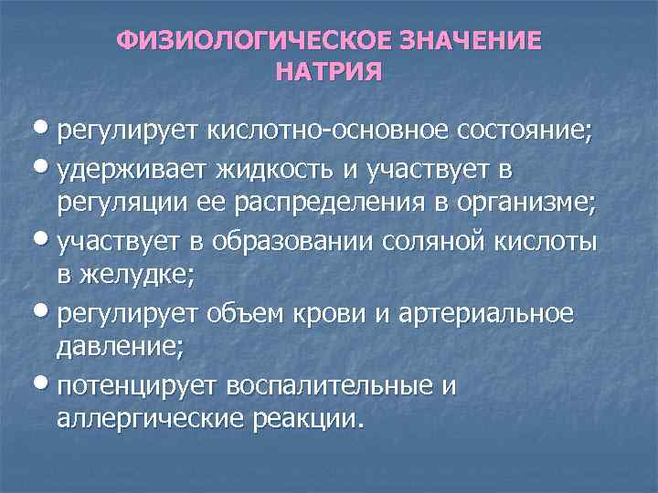 ФИЗИОЛОГИЧЕСКОЕ ЗНАЧЕНИЕ НАТРИЯ • регулирует кислотно-основное состояние; • удерживает жидкость и участвует в регуляции