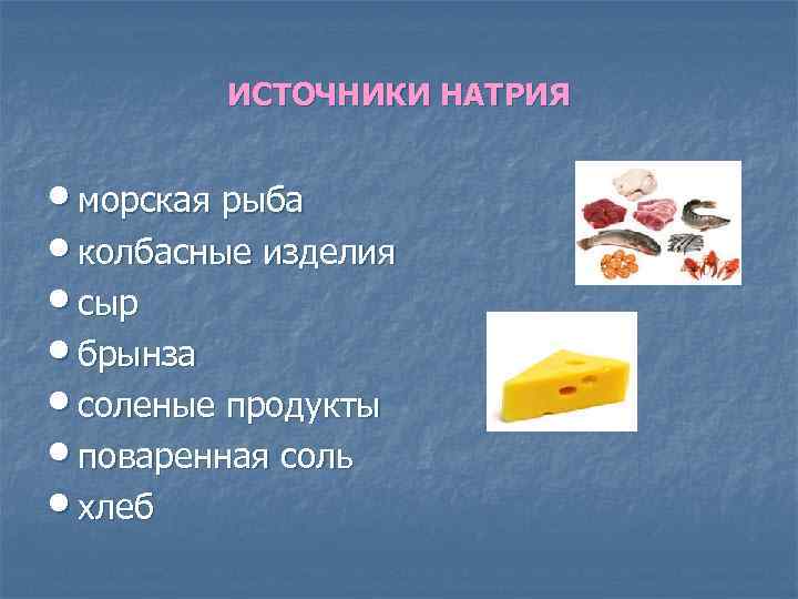 ИСТОЧНИКИ НАТРИЯ • морская рыба • колбасные изделия • сыр • брынза • соленые