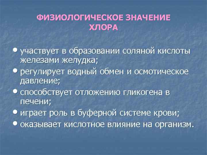 ФИЗИОЛОГИЧЕСКОЕ ЗНАЧЕНИЕ ХЛОРА • участвует в образовании соляной кислоты железами желудка; • регулирует водный