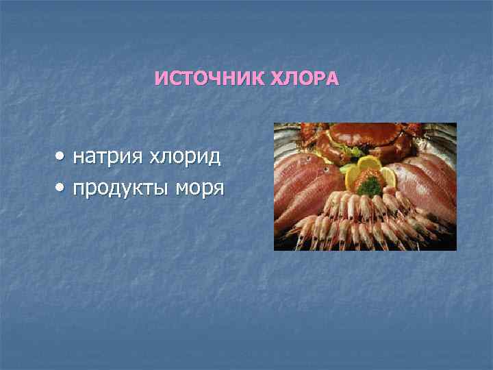 ИСТОЧНИК ХЛОРА • натрия хлорид • продукты моря 