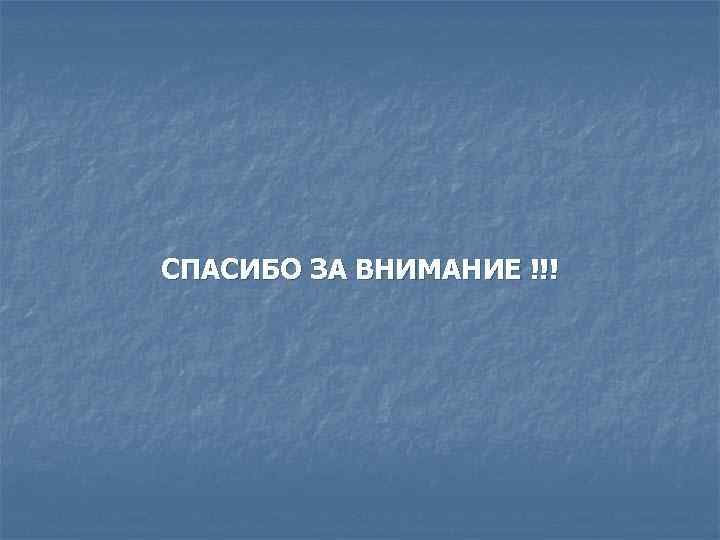 СПАСИБО ЗА ВНИМАНИЕ !!! 