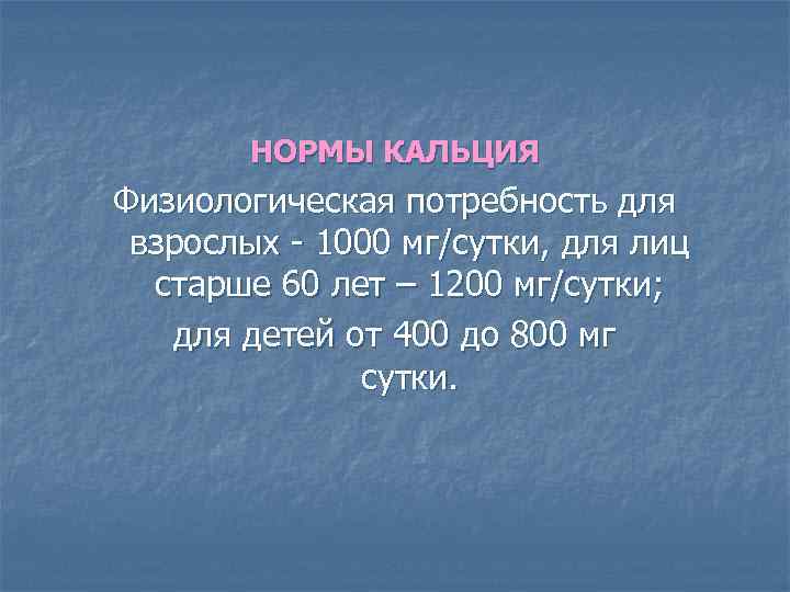 НОРМЫ КАЛЬЦИЯ Физиологическая потребность для взрослых - 1000 мг/сутки, для лиц старше 60 лет