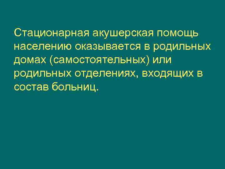 Стационарная акушерская помощь населению оказывается в родильных домах (самостоятельных) или родильных отделениях, входящих в