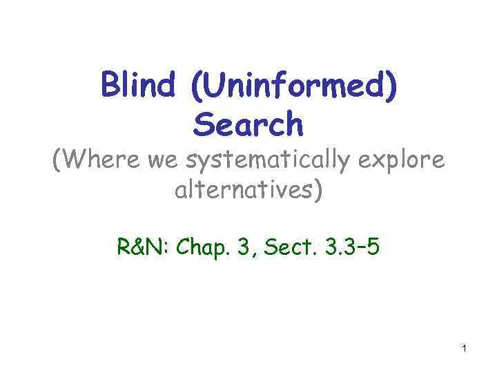 Blind (Uninformed) Search (Where we systematically explore alternatives) R&N: Chap. 3, Sect. 3. 3–