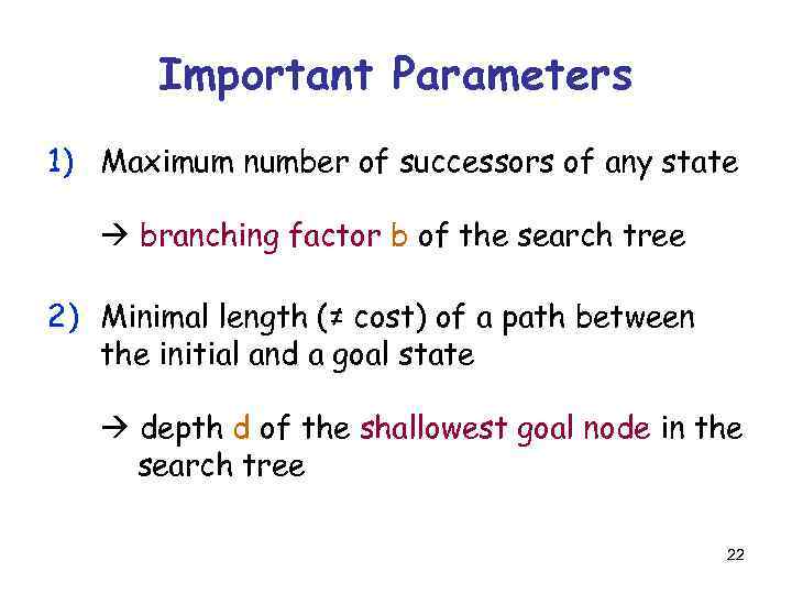 Important Parameters 1) Maximum number of successors of any state branching factor b of