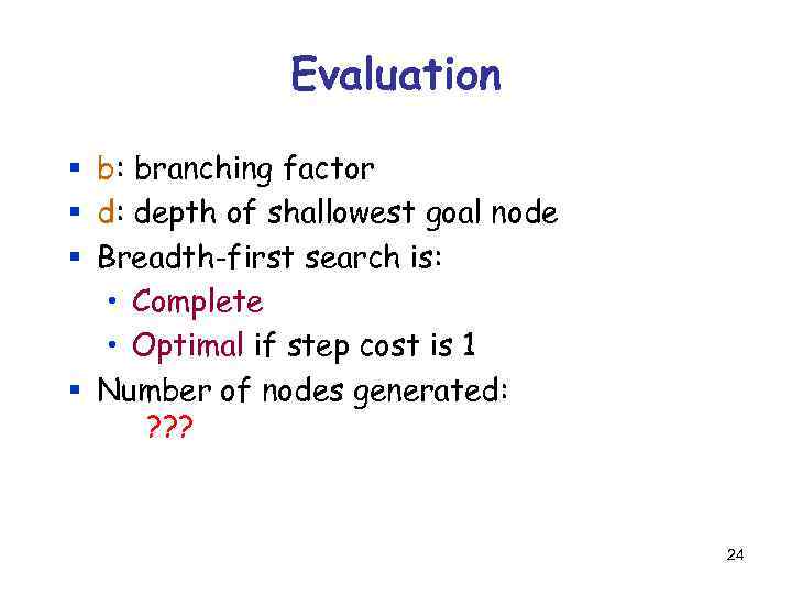 Evaluation § b: branching factor § d: depth of shallowest goal node § Breadth-first