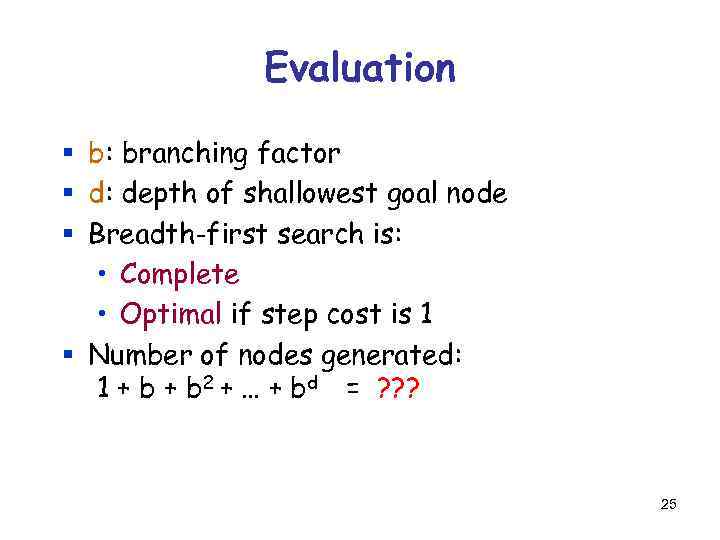 Evaluation § b: branching factor § d: depth of shallowest goal node § Breadth-first