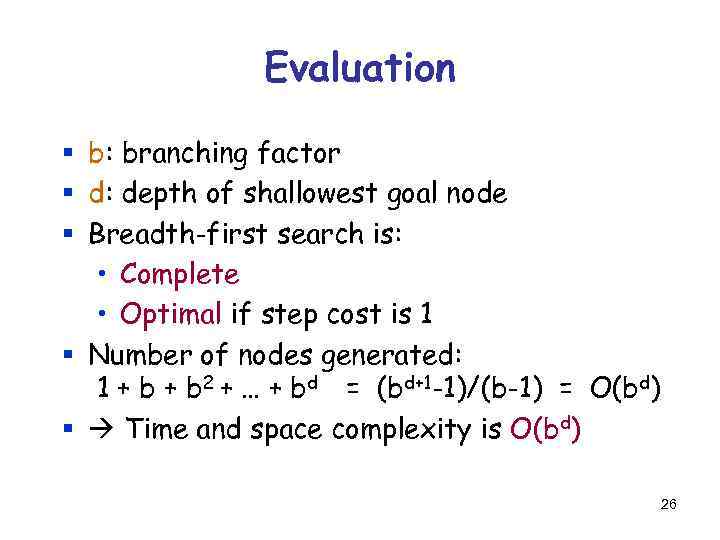 Evaluation § b: branching factor § d: depth of shallowest goal node § Breadth-first