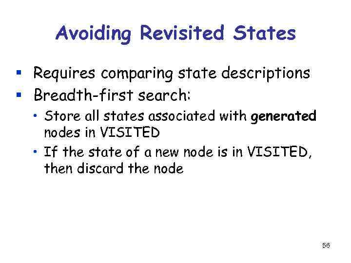 Avoiding Revisited States § Requires comparing state descriptions § Breadth-first search: • Store all