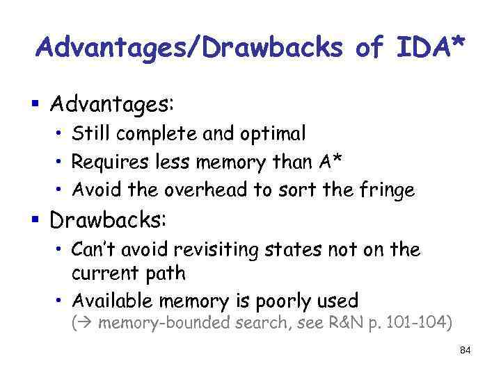 Advantages/Drawbacks of IDA* § Advantages: • Still complete and optimal • Requires less memory