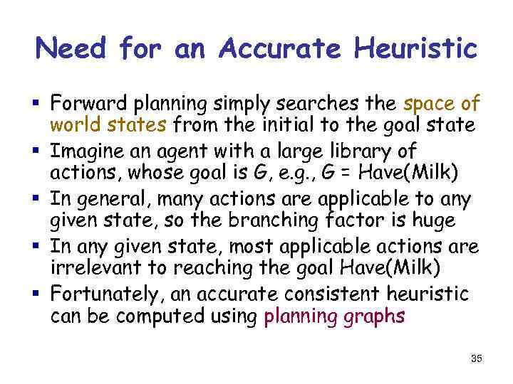Need for an Accurate Heuristic § Forward planning simply searches the space of world