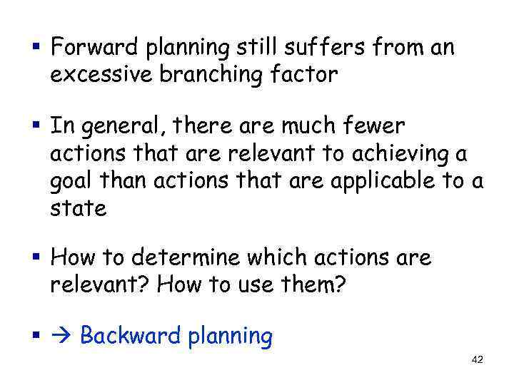 § Forward planning still suffers from an excessive branching factor § In general, there