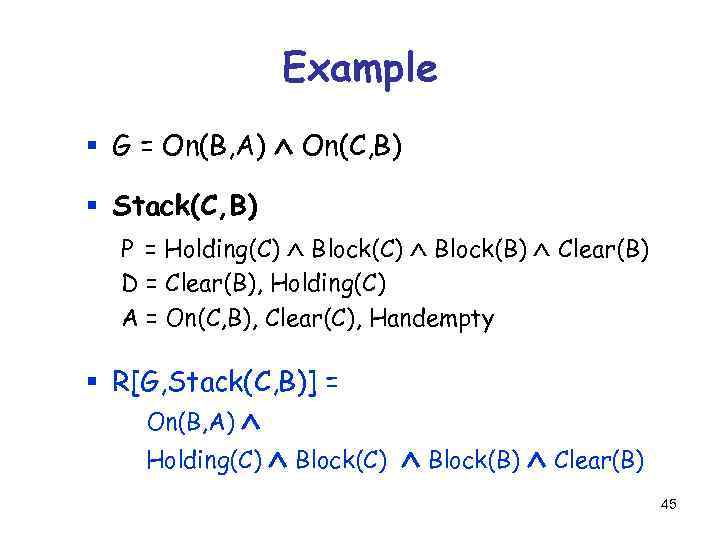 Example § G = On(B, A) On(C, B) § Stack(C, B) P = Holding(C)