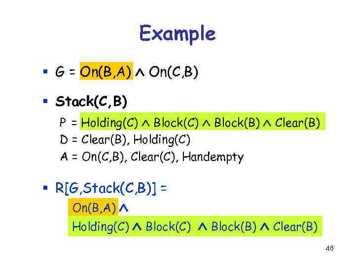 Example § G = On(B, A) On(C, B) § Stack(C, B) P = Holding(C)